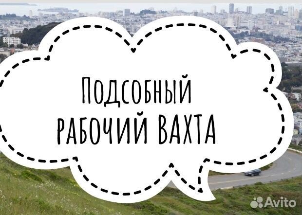 Подсобник разнорабочий вахта