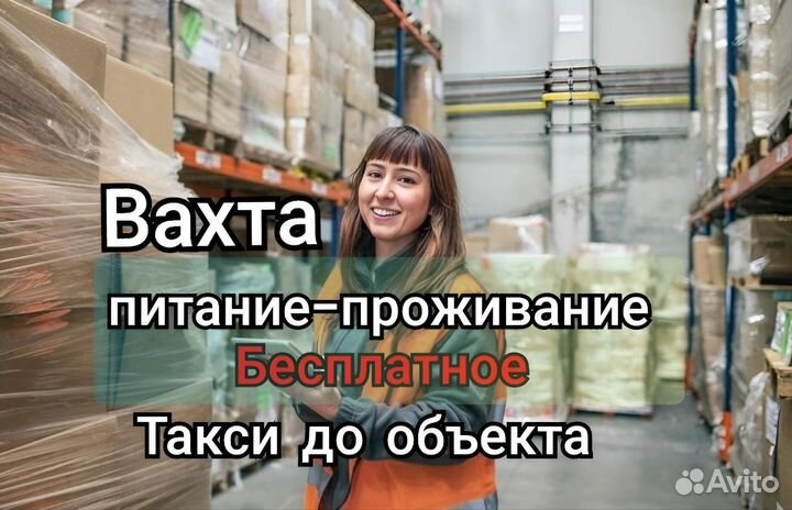 Вахта с проживанием от 15,20,30,45 смен Упаковщик