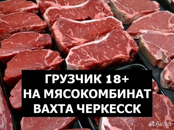 Вахта Черкесск / Грузчик в цех обвалки мяса