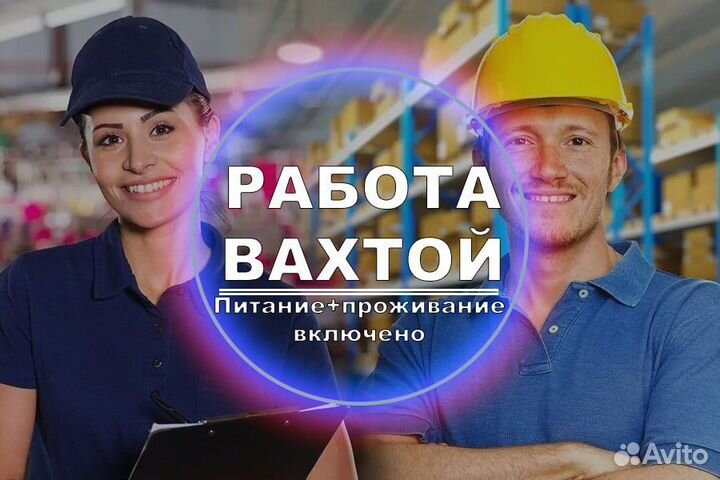 Вахта Разнорабочий проживание+питание бесплатно