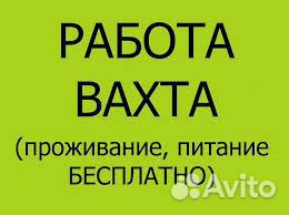 Разнорабочий на вахту с бесплатным проживанием