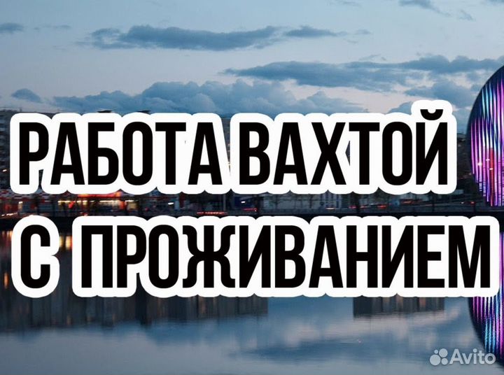Вахта Упаковщиком (Оплатим: Проезд, Жилье, Еду)