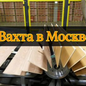 Вахта в Москве - Работник на производство ламината